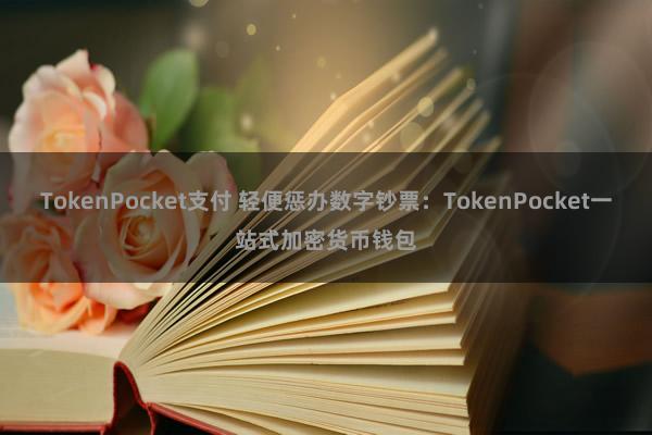 TokenPocket支付 轻便惩办数字钞票：TokenPocket一站式加密货币钱包