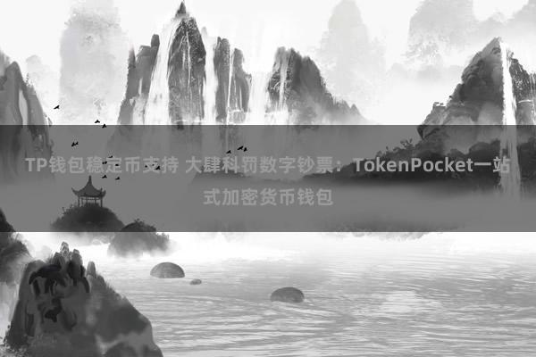 TP钱包稳定币支持 大肆科罚数字钞票：TokenPocket一站式加密货币钱包