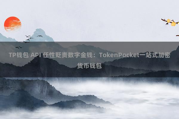 TP钱包 API 任性贬责数字金钱：TokenPocket一站式加密货币钱包