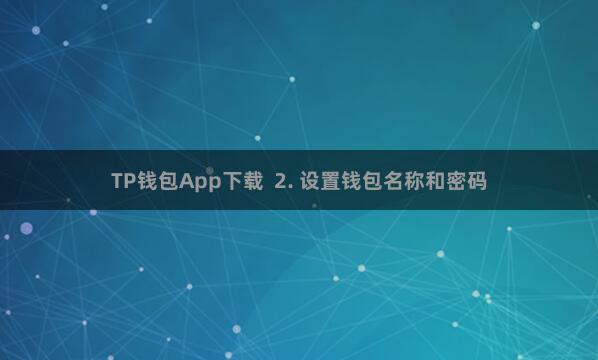 TP钱包App下载  2. 设置钱包名称和密码
