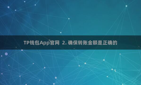TP钱包App官网 2. 确保转账金额是正确的