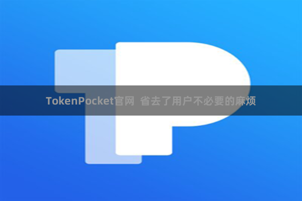 TokenPocket官网 省去了用户不必要的麻烦